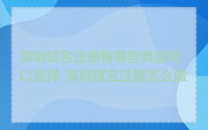 深圳域名注册有哪些类型可以选择_深圳域名注册怎么做