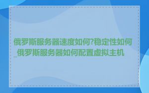 俄罗斯服务器速度如何?稳定性如何_俄罗斯服务器如何配置虚拟主机