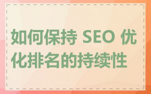 如何保持 SEO 优化排名的持续性