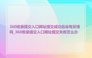 360收录提交入口网址提交成功后会有反馈吗_360收录提交入口网址提交失败怎么办