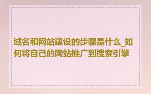 域名和网站建设的步骤是什么_如何将自己的网站推广到搜索引擎