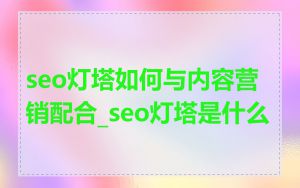 seo灯塔如何与内容营销配合_seo灯塔是什么