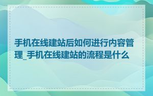 手机在线建站后如何进行内容管理_手机在线建站的流程是什么