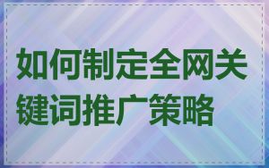 如何制定全网关键词推广策略
