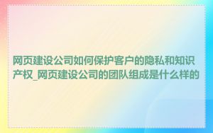 网页建设公司如何保护客户的隐私和知识产权_网页建设公司的团队组成是什么样的