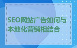 SEO网站广告如何与本地化营销相结合