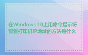 在Windows 10上用命令提示符查看打印机IP地址的方法是什么