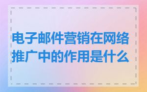 电子邮件营销在网络推广中的作用是什么