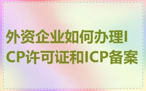 外资企业如何办理ICP许可证和ICP备案