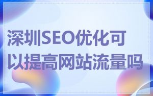 深圳SEO优化可以提高网站流量吗