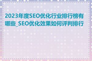 2023年度SEO优化行业排行榜有哪些_SEO优化效果如何评判排行榜