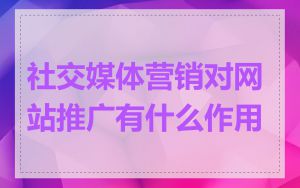 社交媒体营销对网站推广有什么作用