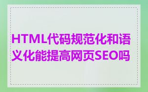 HTML代码规范化和语义化能提高网页SEO吗