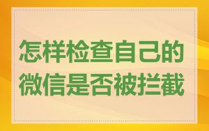 怎样检查自己的微信是否被拦截