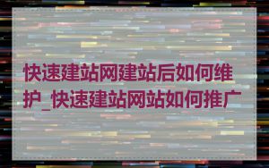 快速建站网建站后如何维护_快速建站网站如何推广