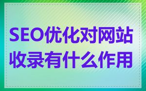 SEO优化对网站收录有什么作用