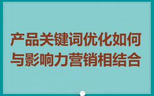 产品关键词优化如何与影响力营销相结合