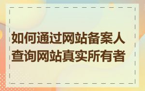 如何通过网站备案人查询网站真实所有者