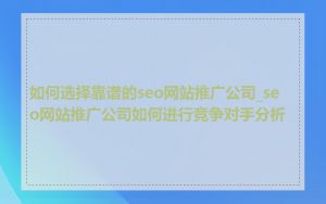 如何选择靠谱的seo网站推广公司_seo网站推广公司如何进行竞争对手分析