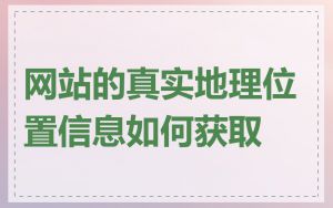 网站的真实地理位置信息如何获取