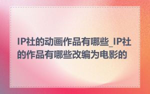 IP社的动画作品有哪些_IP社的作品有哪些改编为电影的