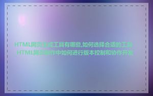 HTML网页生成工具有哪些,如何选择合适的工具_HTML网页制作中如何进行版本控制和协作开发