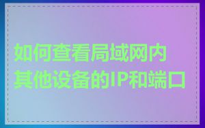 如何查看局域网内其他设备的IP和端口