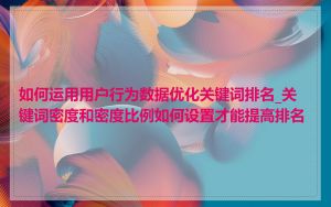 如何运用用户行为数据优化关键词排名_关键词密度和密度比例如何设置才能提高排名