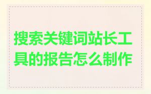 搜索关键词站长工具的报告怎么制作