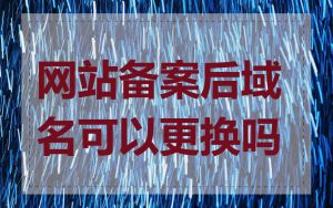 网站备案后域名可以更换吗