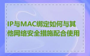 IP与MAC绑定如何与其他网络安全措施配合使用
