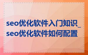 seo优化软件入门知识_seo优化软件如何配置