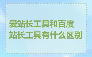 爱站长工具和百度站长工具有什么区别