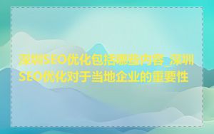 深圳SEO优化包括哪些内容_深圳SEO优化对于当地企业的重要性