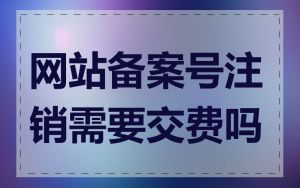 网站备案号注销需要交费吗