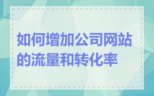 如何增加公司网站的流量和转化率