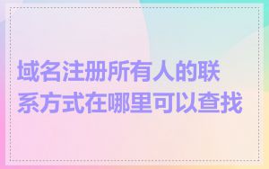 域名注册所有人的联系方式在哪里可以查找