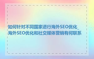 如何针对不同国家进行海外SEO优化_海外SEO优化和社交媒体营销有何联系