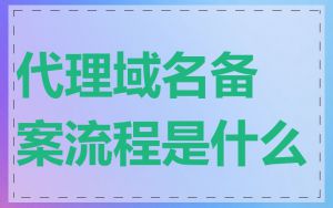 代理域名备案流程是什么