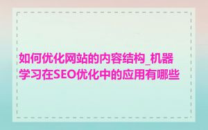 如何优化网站的内容结构_机器学习在SEO优化中的应用有哪些