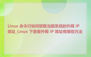Linux 命令行如何获取当前系统的外网 IP 地址_Linux 下查看外网 IP 地址有哪些方法