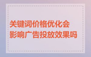 关键词价格优化会影响广告投放效果吗