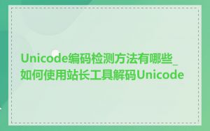 Unicode编码检测方法有哪些_如何使用站长工具解码Unicode