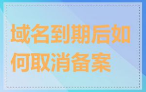 域名到期后如何取消备案