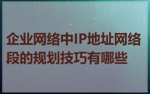 企业网络中IP地址网络段的规划技巧有哪些