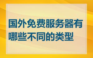 国外免费服务器有哪些不同的类型