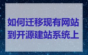 如何迁移现有网站到开源建站系统上
