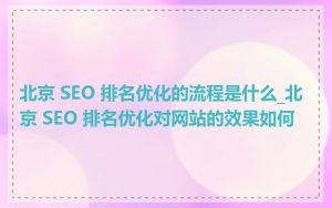 北京 SEO 排名优化的流程是什么_北京 SEO 排名优化对网站的效果如何