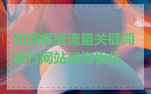 如何根据流量关键词进行网站架构优化