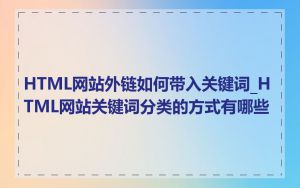 HTML网站外链如何带入关键词_HTML网站关键词分类的方式有哪些